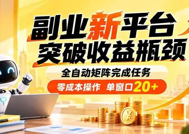 副业新平台,突破收益瓶颈 全自动矩阵完成任务 零成本操作,单窗口20+