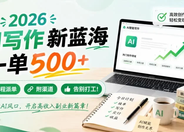 2026 AI写作新蓝海，一单500+，全程派单，附渠道，告别打工！