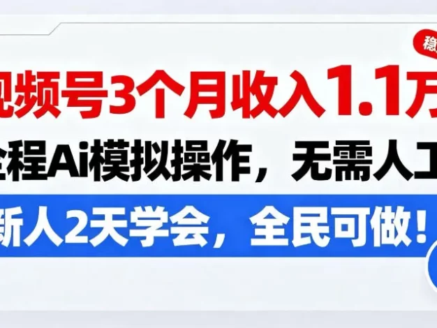 视频号3个月收入1.1W,全程Ai模拟操作,无需人工,新人2天学会,全民可做!