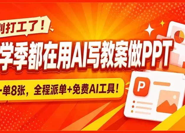 别打工了!开学季都在用AI写教案做PPT,一单8张,全程派单+免费AI工具!
