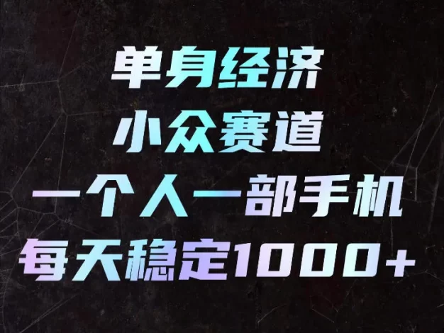 单身经济小众赛道,一个人一部手机,每天稳定1000+,长期可持续的赛道