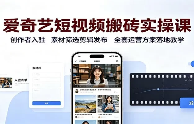 爱奇艺短视频搬砖实操课:创作者入驻,素材筛选剪辑发布,全套运营方案落地教学
