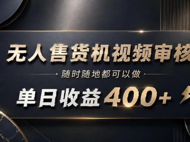 无人售货机视频审核,随时随地都可以做,单日收益400+,有手就能做