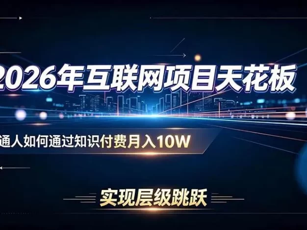 2026年互联网项目天花板:普通人如何通过知识付费月入10W,实现层级跳跃