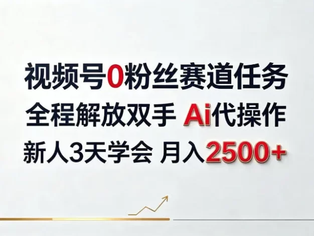 视频号0粉丝赛道任务,全程解放双手Ai代操作,新人3天学会月入2500+