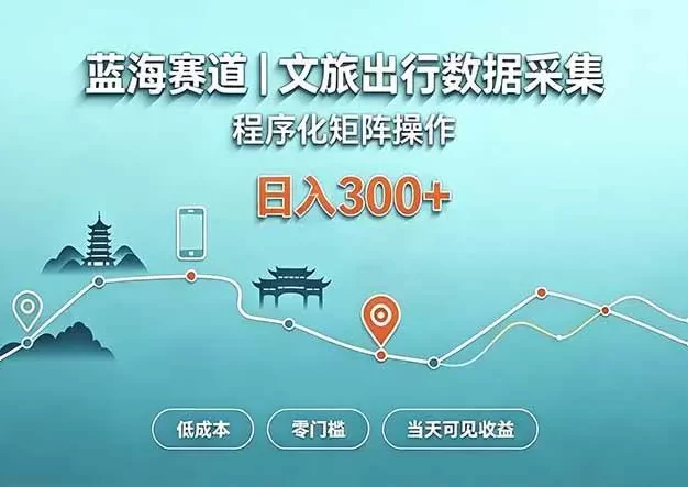 蓝海赛道 文旅出行数据采集 程序化矩阵操作 低成本 零门槛 当天可见收益 日入300+