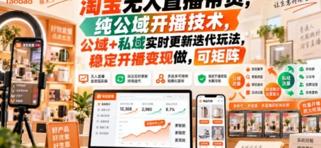 淘宝无人直播带货,纯公域开播技术,公域+私域实时更新迭代玩法,稳定开播变现做,可矩阵