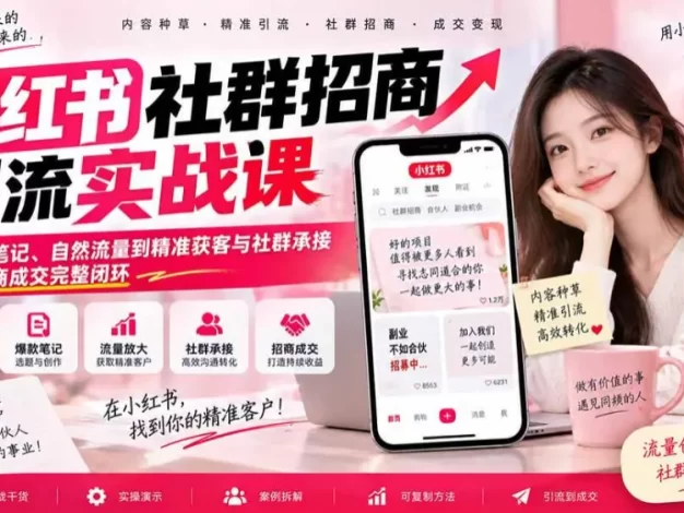 小红书社群招商引流实战课-无水印:从爆款笔记、自然流量到精准获客与社群承接,跑通招商成交完整闭环