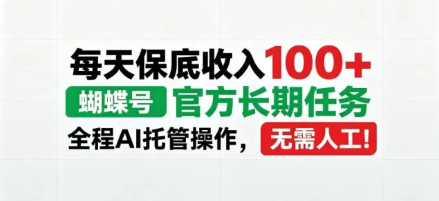 每天保底收入100+,蝴蝶号官方长期任务,Ai操作无需人工!