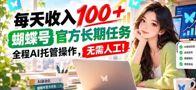 每天收入100+, 蝴蝶号官方长期任务, 全程ai托管操作,无需人工!